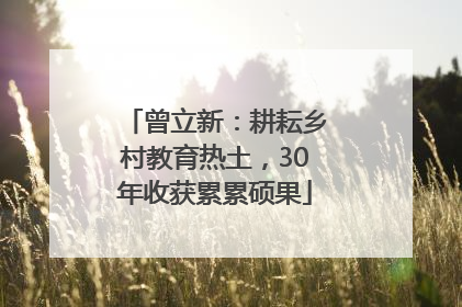 曾立新：耕耘乡村教育热土，30年收获累累硕果